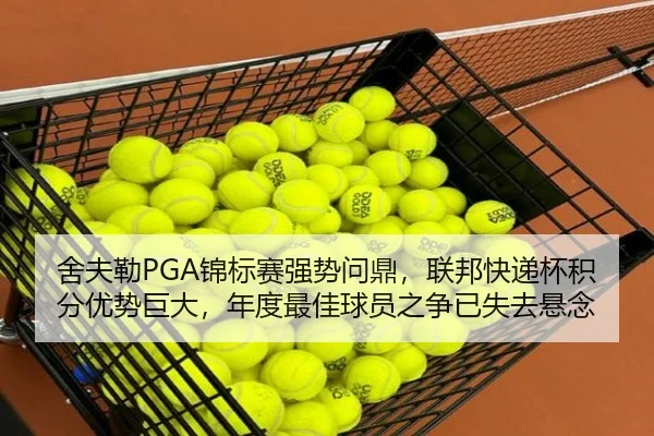 舍夫勒PGA锦标赛强势问鼎，联邦快递杯积分优势巨大，年度最佳球员之争已失去悬念
